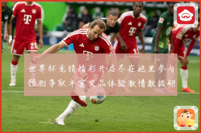 世界杯竞猜精彩开启尽在这里参与预测争取丰富奖品体验激情数据研判：最新赛事动态与深度分析