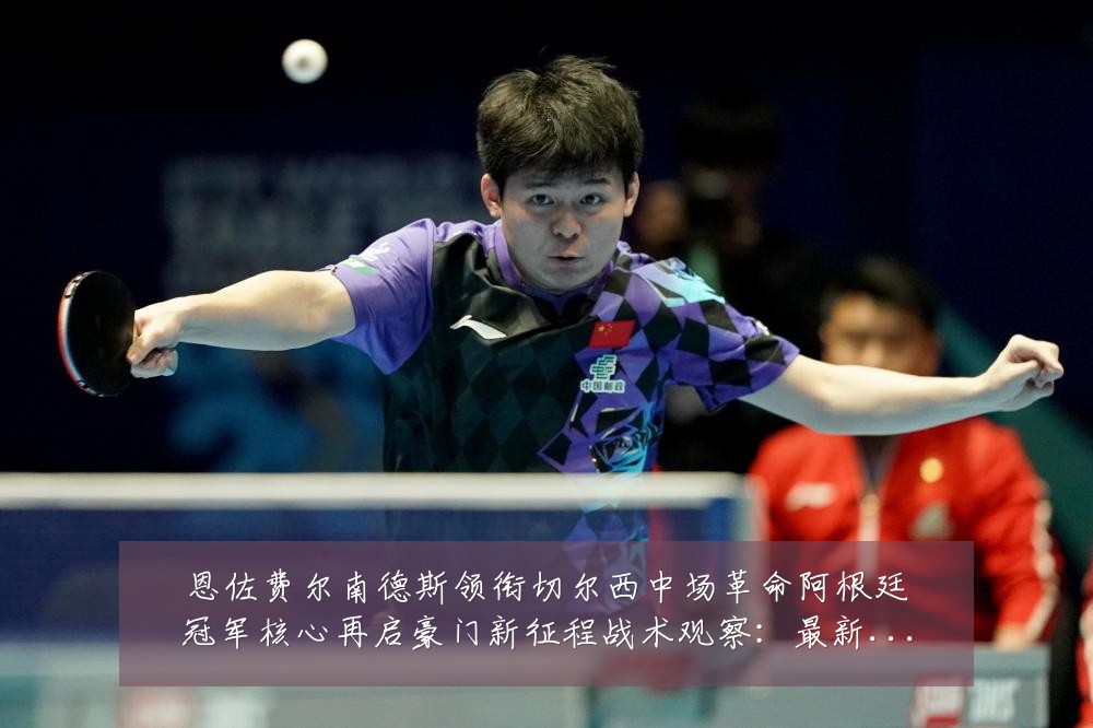 恩佐费尔南德斯领衔切尔西中场革命阿根廷冠军核心再启豪门新征程战术观察：最新赛事动态与深度分析