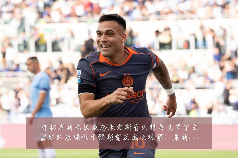 开拓者新老板表态未定斯普利特与克罗宁去留球队表现低于预期需反成长观察:最新赛事动态与深度分析