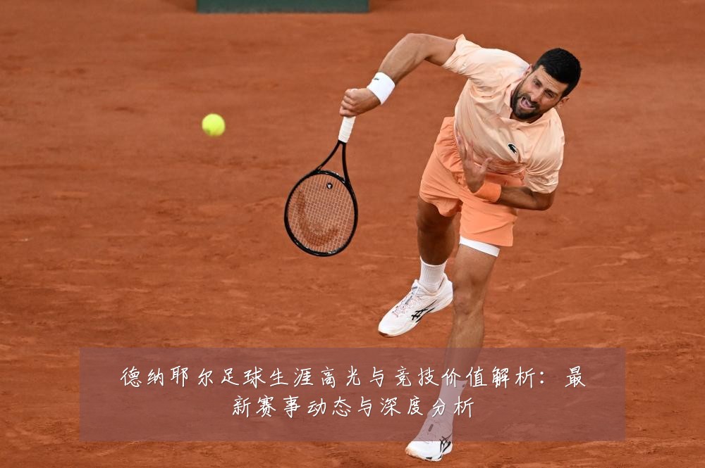 德纳耶尔足球生涯高光与竞技价值解析:最新赛事动态与深度分析