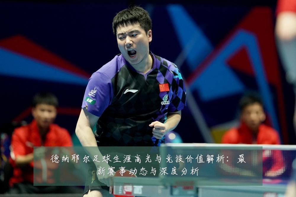 德纳耶尔足球生涯高光与竞技价值解析:最新赛事动态与深度分析