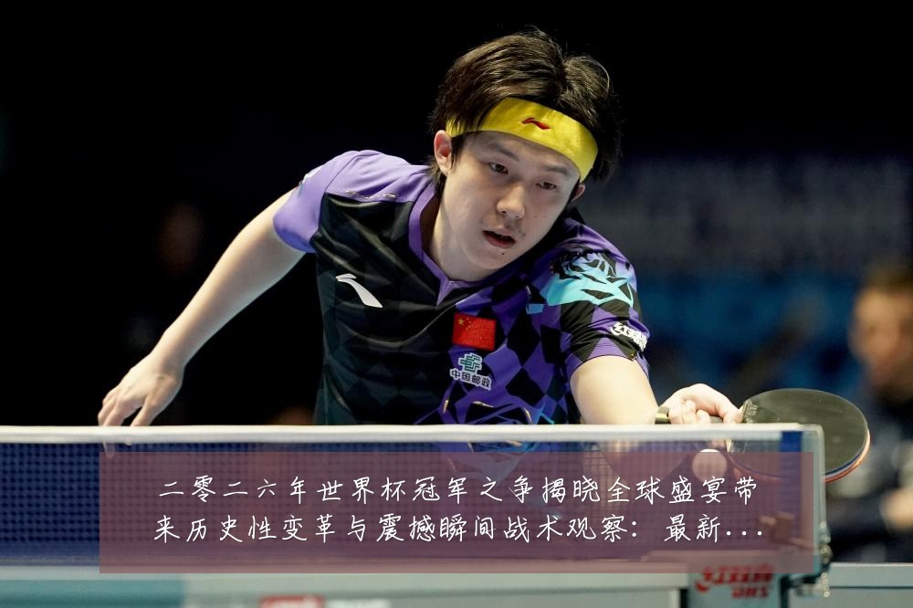 二零二六年世界杯冠军之争揭晓全球盛宴带来历史性变革与震撼瞬间战术观察：最新赛事动态与深度分析