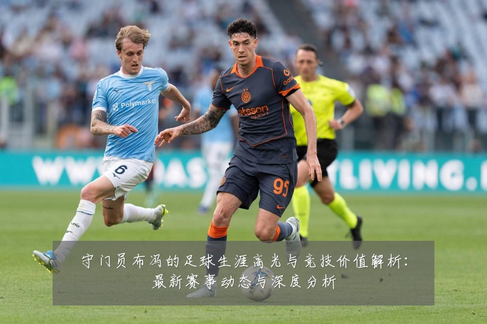 守门员布冯的足球生涯高光与竞技价值解析:最新赛事动态与深度分析